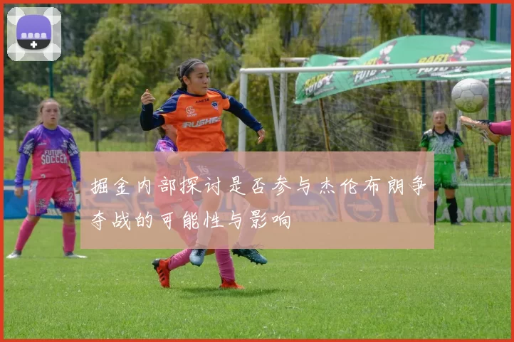 掘金内部探讨是否参与杰伦布朗争夺战的可能性与影响