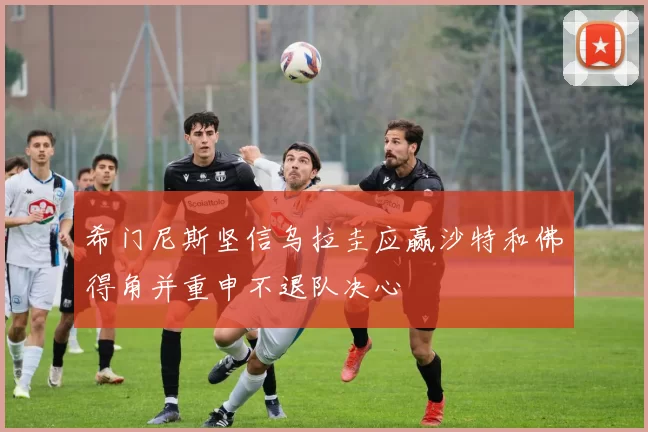 希门尼斯坚信乌拉圭应赢沙特和佛得角并重申不退队决心
