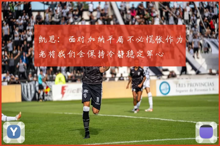 凯恩：面对加纳平局不必慌张作为老将我们会保持冷静稳定军心
